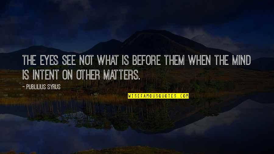 Mind Matters Quotes By Publilius Syrus: The eyes see not what is before them