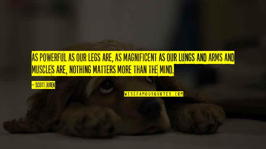 Mind Matters Quotes By Scott Jurek: As powerful as our legs are, as magnificent