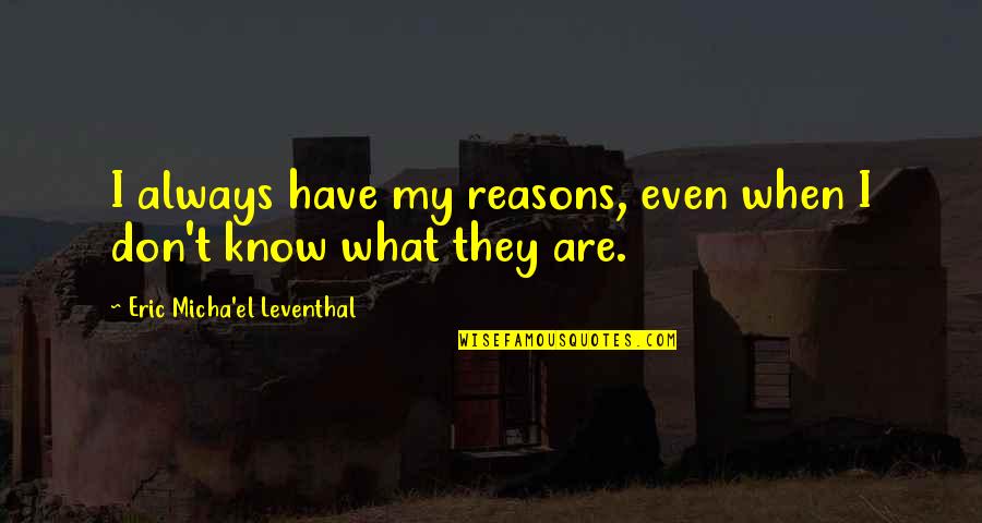 Mind Motivation Quotes By Eric Micha'el Leventhal: I always have my reasons, even when I Mind Motivation Quotes By Eric Micha'el Leventhal: I always have my reasons, even when I
