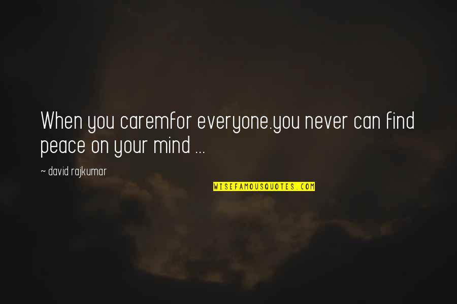 Mind Not At Peace Quotes By David Rajkumar: When you caremfor everyone.you never can find peace