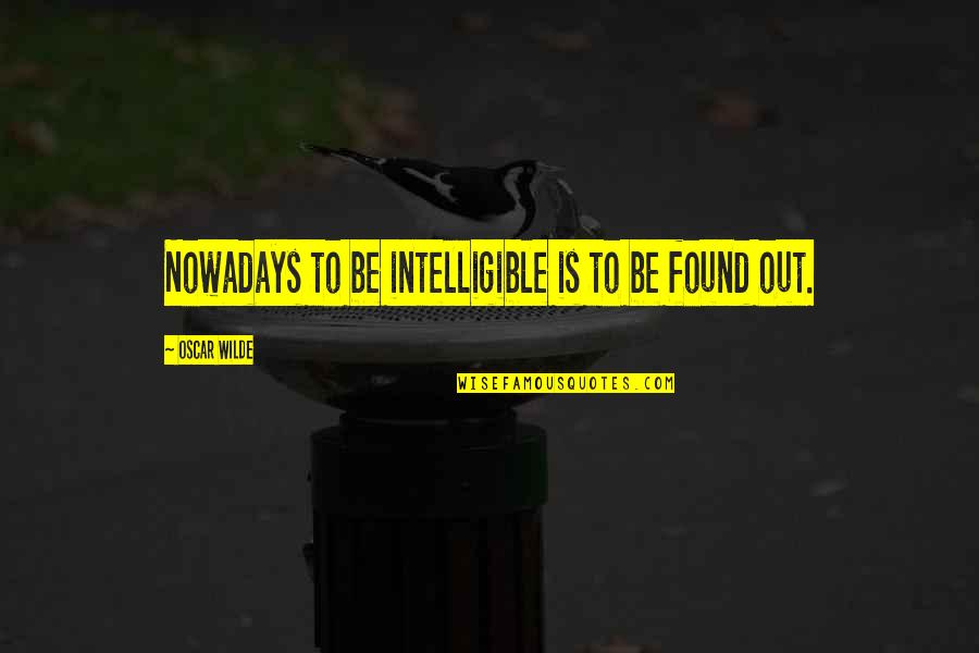 Mind Numbing Quotes By Oscar Wilde: Nowadays to be intelligible is to be found
