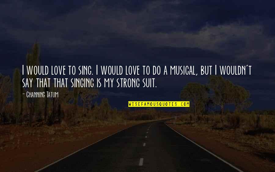 Mind Occupied Quotes By Channing Tatum: I would love to sing. I would love