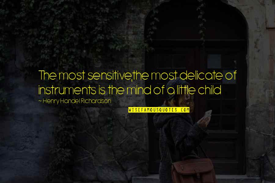 Mind Of A Child Quotes By Henry Handel Richardson: The most sensitive,the most delicate of instruments is Mind Of A Child Quotes By Henry Handel Richardson: The most sensitive,the most delicate of instruments is