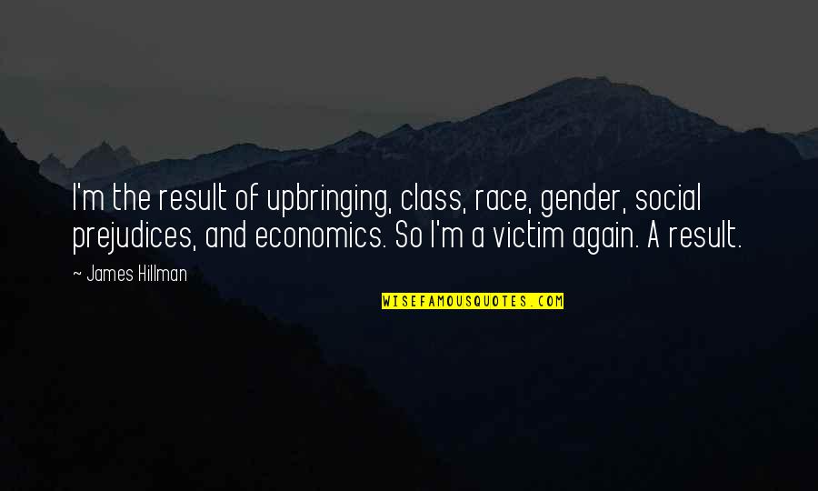 Mind Of A Virtuous Woman Quotes By James Hillman: I'm the result of upbringing, class, race, gender, Mind Of A Virtuous Woman Quotes By James Hillman: I'm the result of upbringing, class, race, gender,