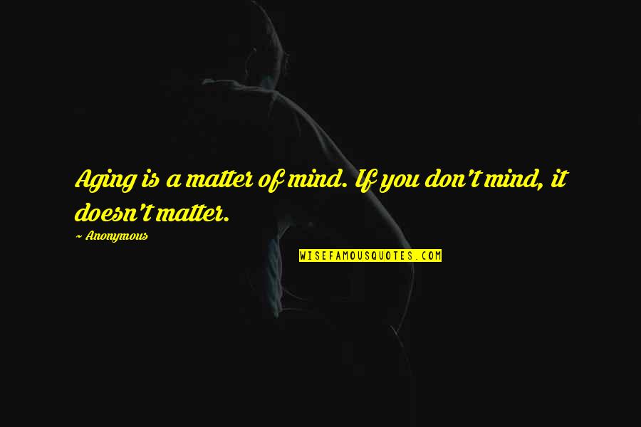Mind Of Matter Quotes By Anonymous: Aging is a matter of mind. If you