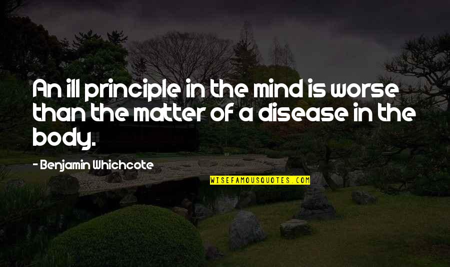 Mind Of Matter Quotes By Benjamin Whichcote: An ill principle in the mind is worse Mind Of Matter Quotes By Benjamin Whichcote: An ill principle in the mind is worse