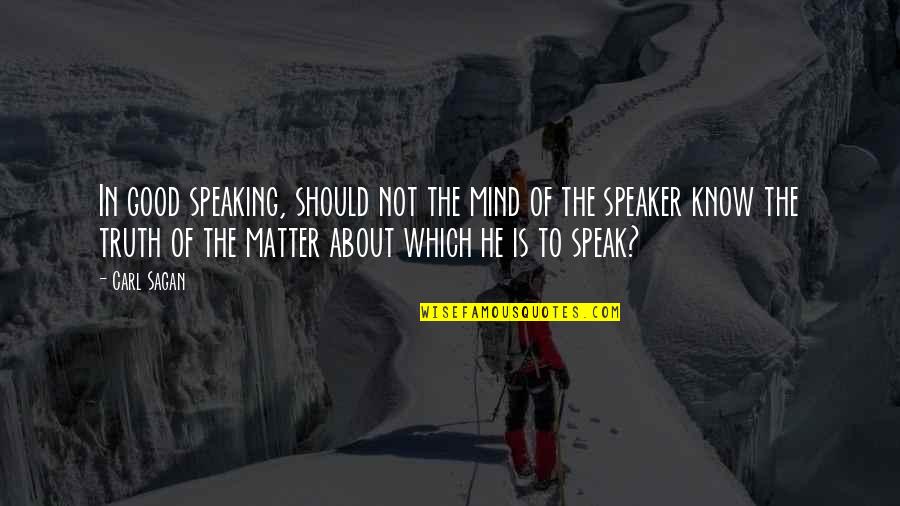 Mind Of Matter Quotes By Carl Sagan: In good speaking, should not the mind of Mind Of Matter Quotes By Carl Sagan: In good speaking, should not the mind of