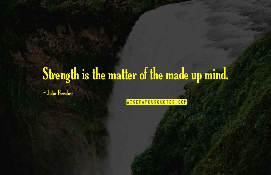 Mind Of Matter Quotes By John Beecher: Strength is the matter of the made up Mind Of Matter Quotes By John Beecher: Strength is the matter of the made up