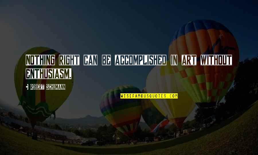 Mind Of Rez Quotes By Robert Schumann: Nothing right can be accomplished in art without Mind Of Rez Quotes By Robert Schumann: Nothing right can be accomplished in art without