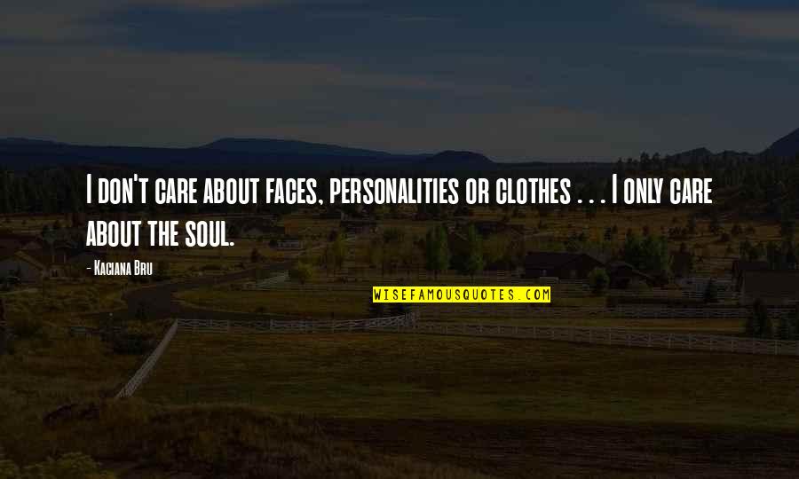 Mind Of The Soul Quotes By Kaciana Bru: I don't care about faces, personalities or clothes