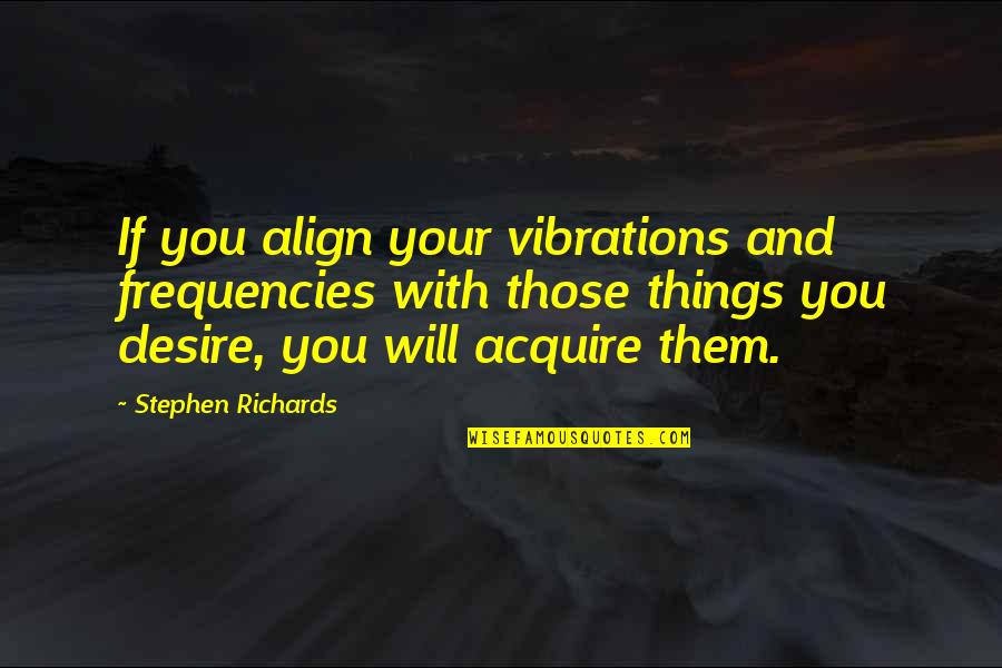 Mind On The Money Quotes By Stephen Richards: If you align your vibrations and frequencies with