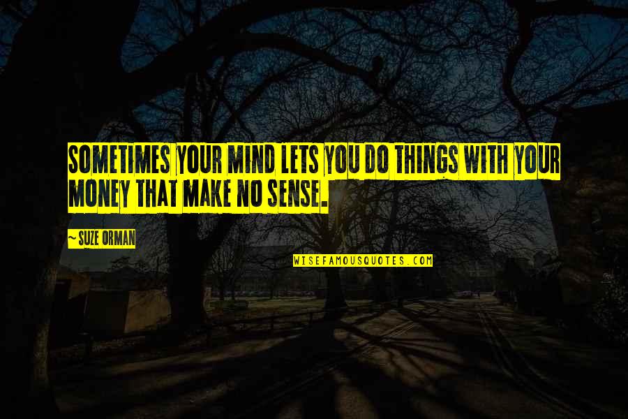 Mind On The Money Quotes By Suze Orman: Sometimes your mind lets you do things with