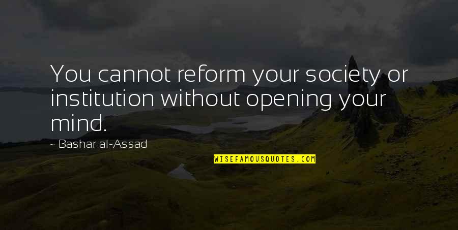 Mind Opening Quotes By Bashar Al-Assad: You cannot reform your society or institution without