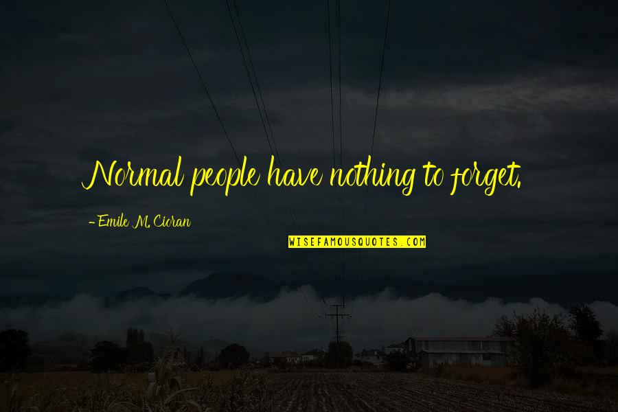 Mind Opening Quotes By Emile M. Cioran: Normal people have nothing to forget.