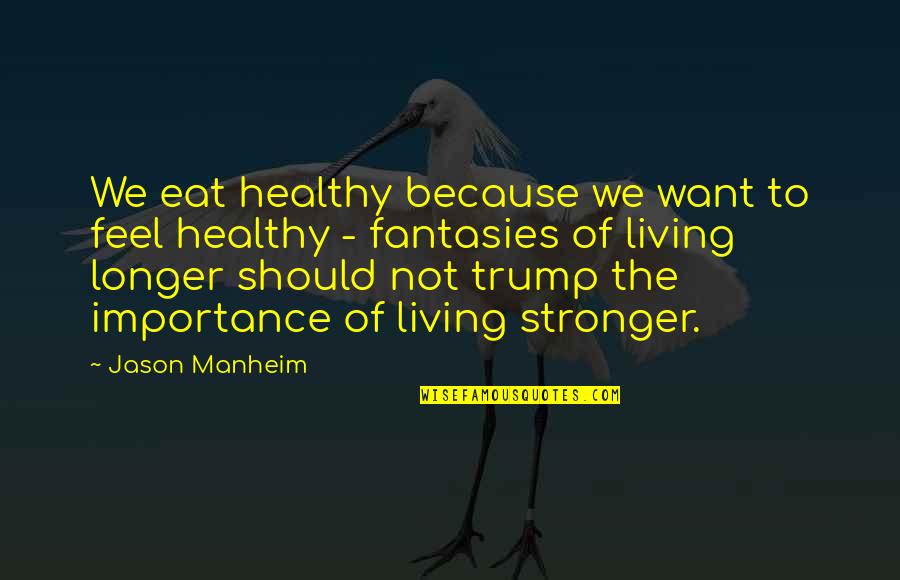 Mind Opening Quotes By Jason Manheim: We eat healthy because we want to feel