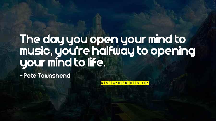 Mind Opening Quotes By Pete Townshend: The day you open your mind to music,