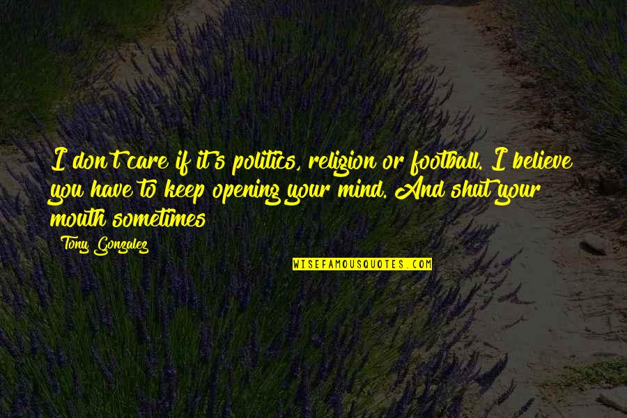 Mind Opening Quotes By Tony Gonzalez: I don't care if it's politics, religion or