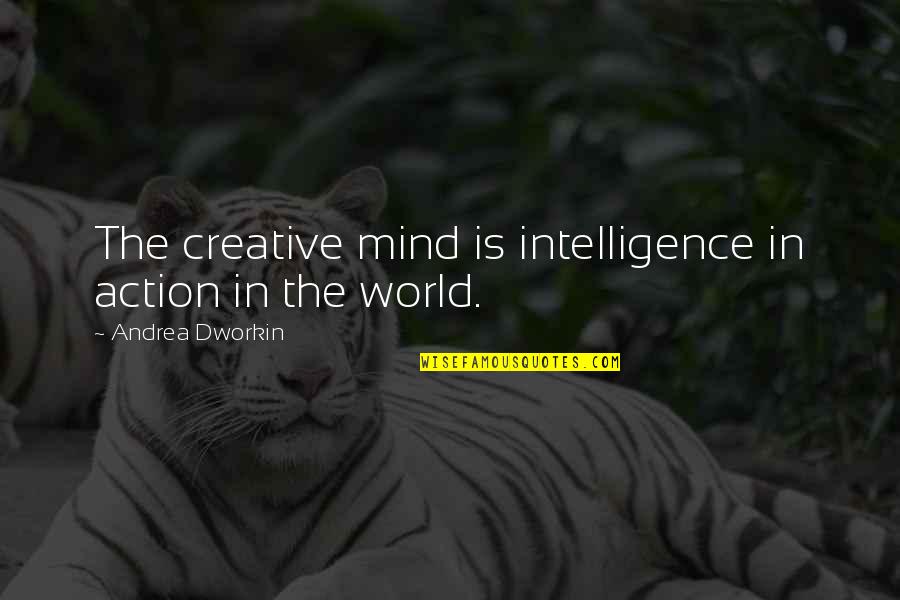 Mind Over Action Quotes By Andrea Dworkin: The creative mind is intelligence in action in