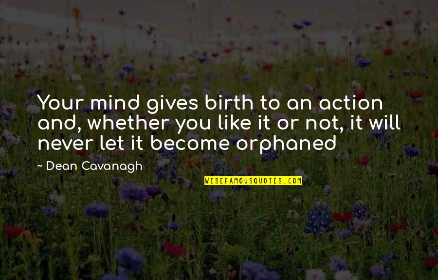Mind Over Action Quotes By Dean Cavanagh: Your mind gives birth to an action and,