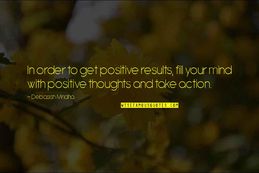 Mind Over Action Quotes By Debasish Mridha: In order to get positive results, fill your