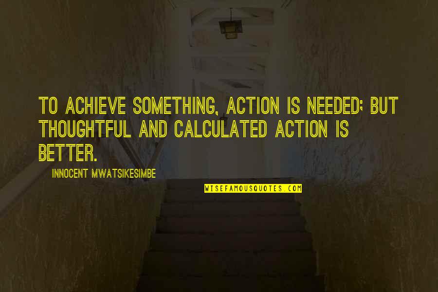 Mind Over Action Quotes By Innocent Mwatsikesimbe: To achieve something, action is needed; but thoughtful