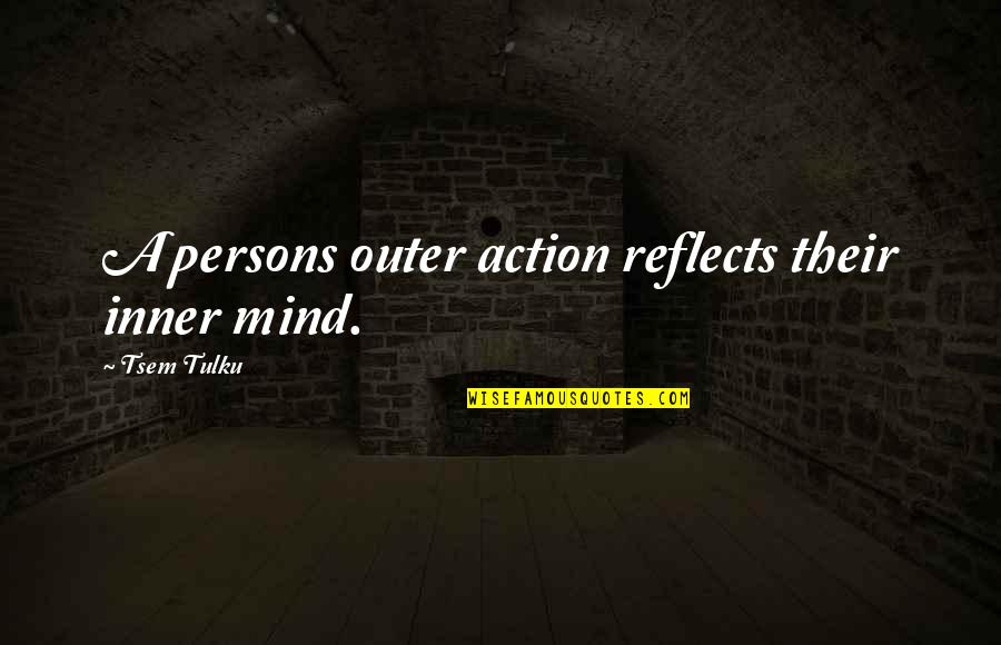 Mind Over Action Quotes By Tsem Tulku: A persons outer action reflects their inner mind.