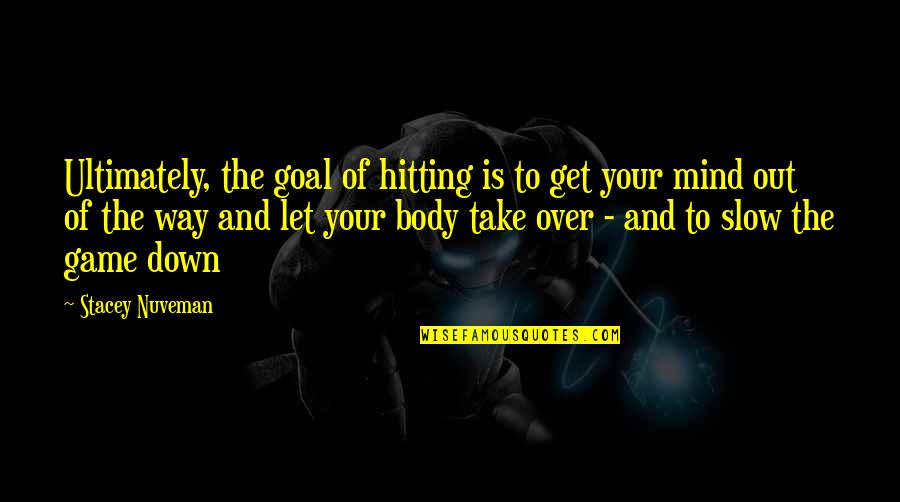 Mind Over Body Quotes By Stacey Nuveman: Ultimately, the goal of hitting is to get