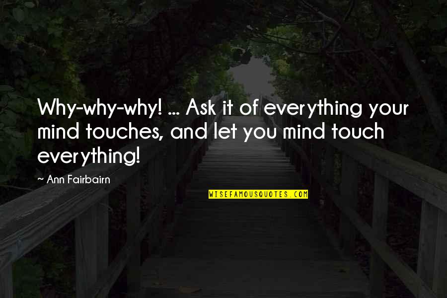 Mind Over Everything Quotes By Ann Fairbairn: Why-why-why! ... Ask it of everything your mind