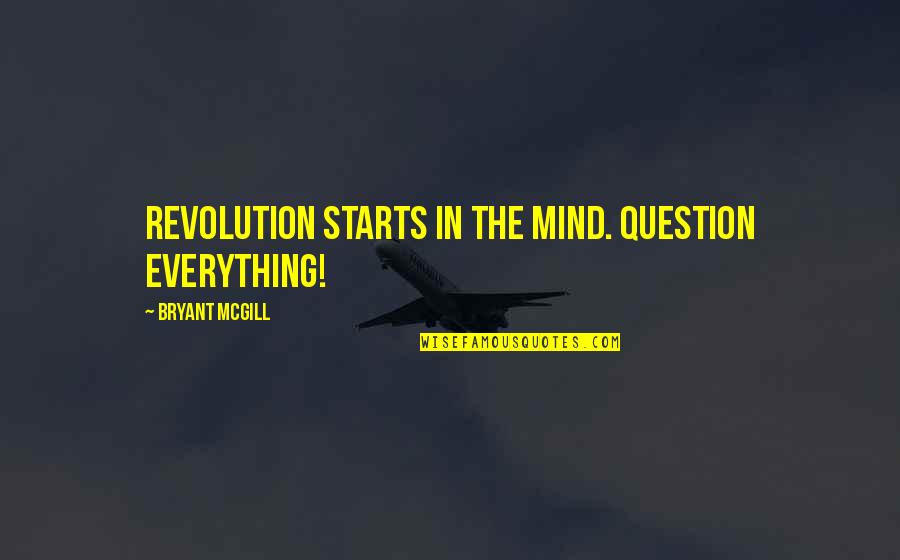 Mind Over Everything Quotes By Bryant McGill: Revolution starts in the mind. Question Everything!