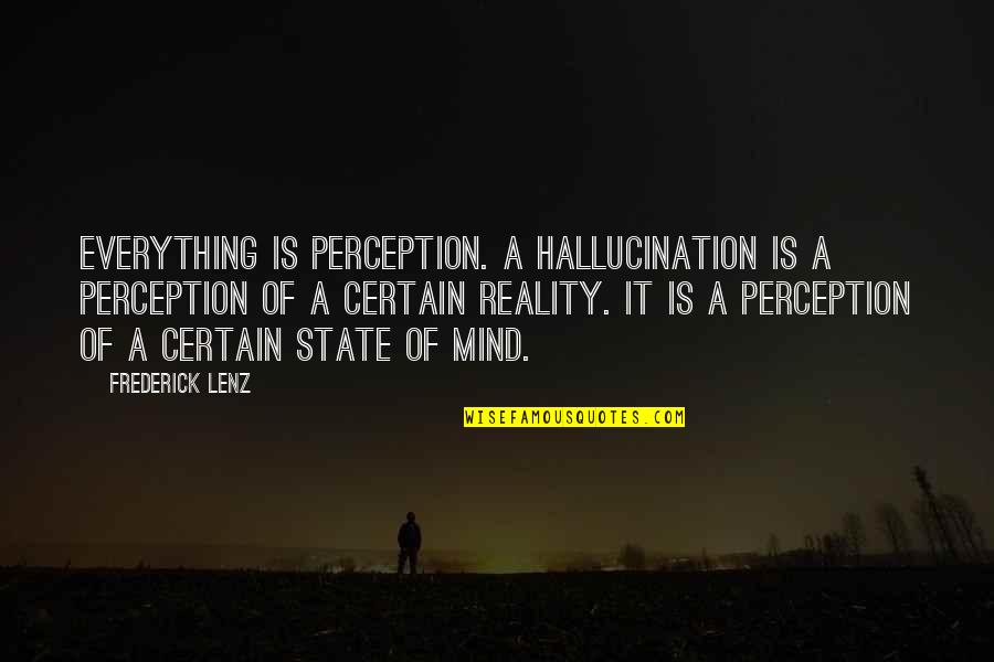 Mind Over Everything Quotes By Frederick Lenz: Everything is perception. A hallucination is a perception