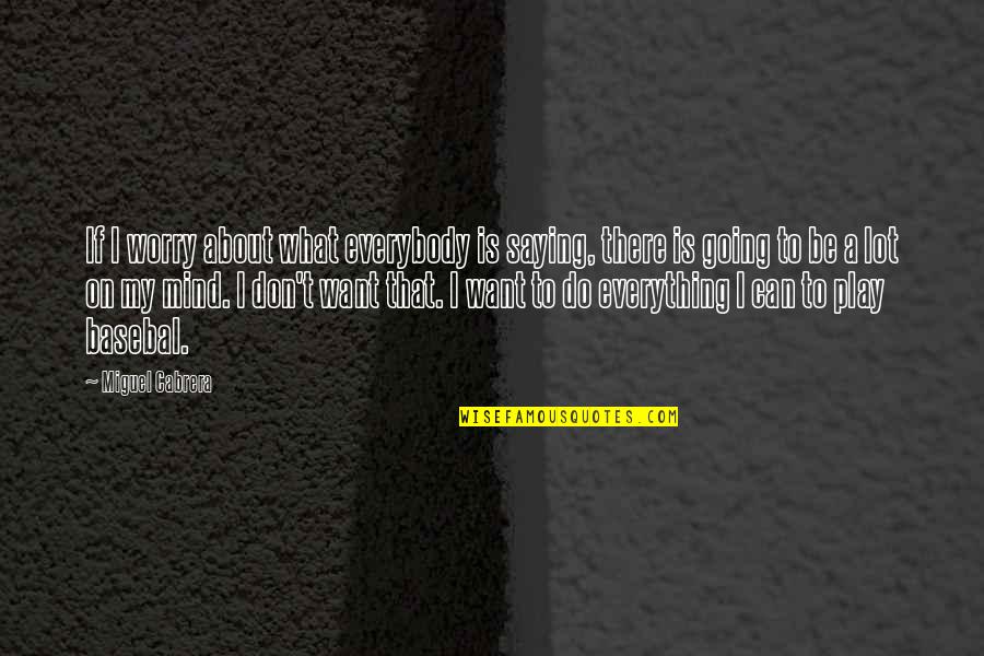 Mind Over Everything Quotes By Miguel Cabrera: If I worry about what everybody is saying,