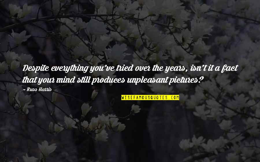 Mind Over Everything Quotes By Russ Harris: Despite everything you've tried over the years, isn't