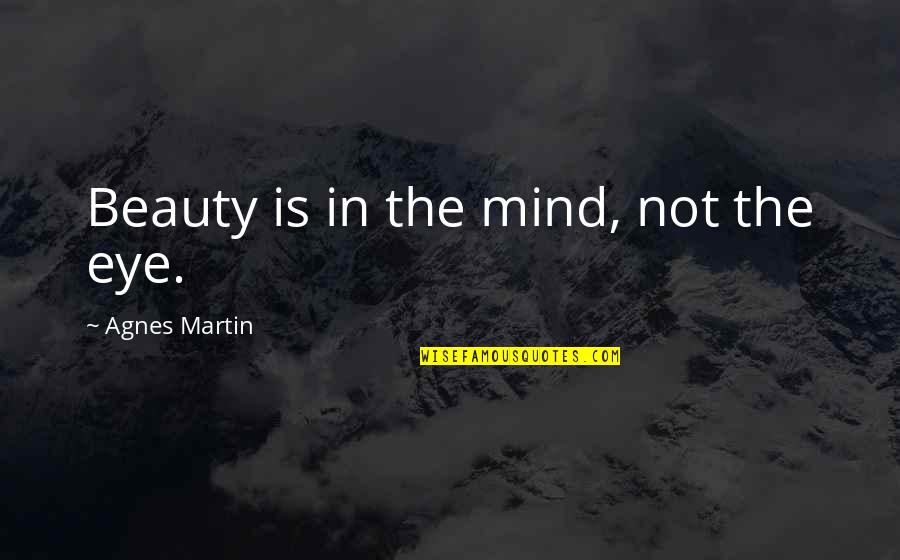 Mind Over Eye Quotes By Agnes Martin: Beauty is in the mind, not the eye. Mind Over Eye Quotes By Agnes Martin: Beauty is in the mind, not the eye.