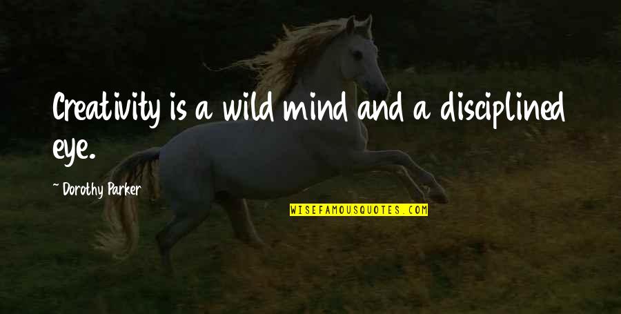 Mind Over Eye Quotes By Dorothy Parker: Creativity is a wild mind and a disciplined Mind Over Eye Quotes By Dorothy Parker: Creativity is a wild mind and a disciplined