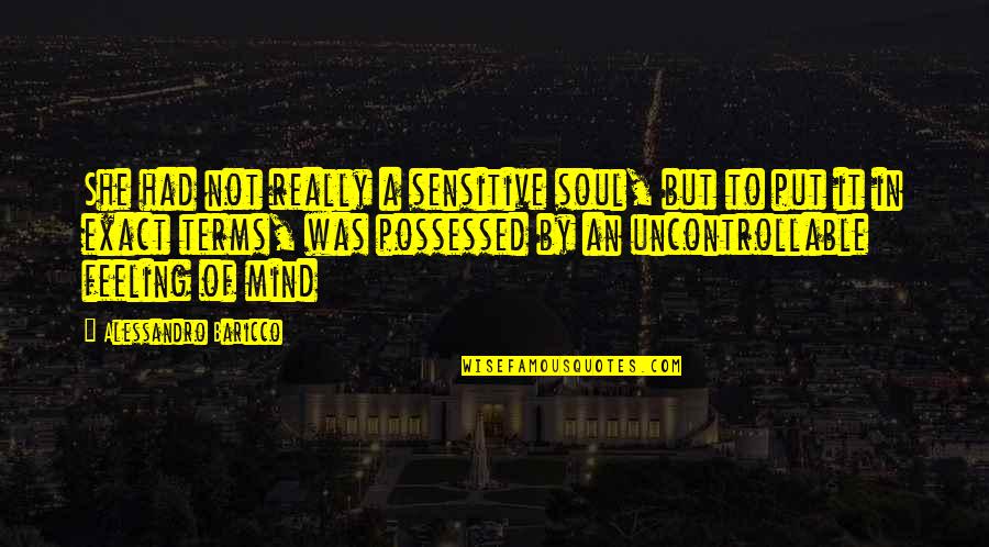 Mind Over Feelings Quotes By Alessandro Baricco: She had not really a sensitive soul, but