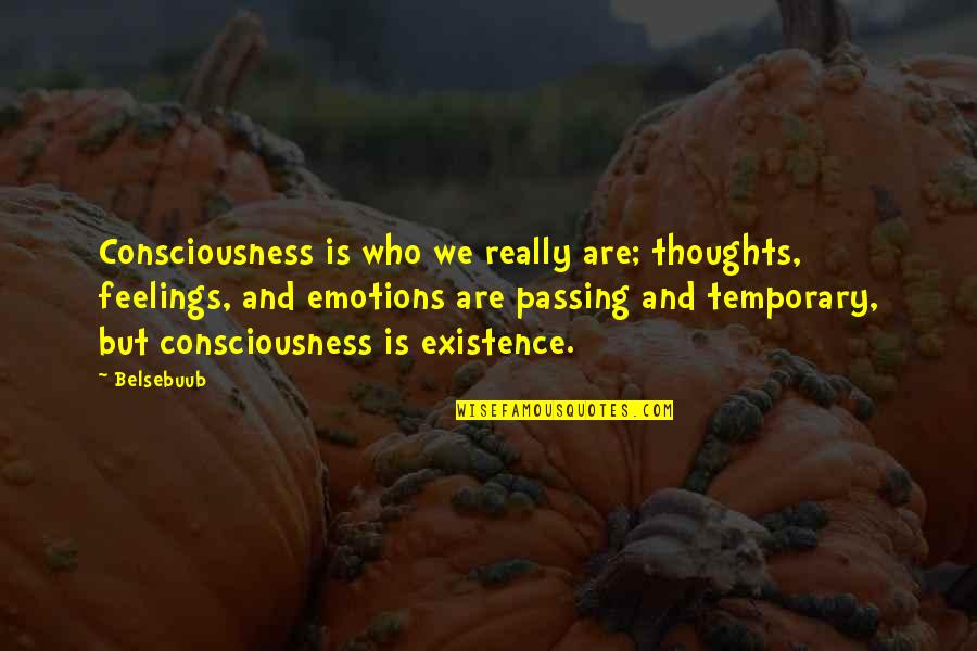 Mind Over Feelings Quotes By Belsebuub: Consciousness is who we really are; thoughts, feelings,