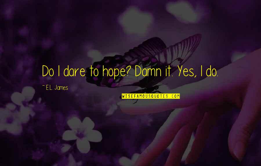Mind Over Matter Quotes Quotes By E.L. James: Do I dare to hope? Damn it. Yes,
