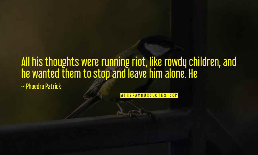 Mind Over Matter Running Quotes By Phaedra Patrick: All his thoughts were running riot, like rowdy Mind Over Matter Running Quotes By Phaedra Patrick: All his thoughts were running riot, like rowdy
