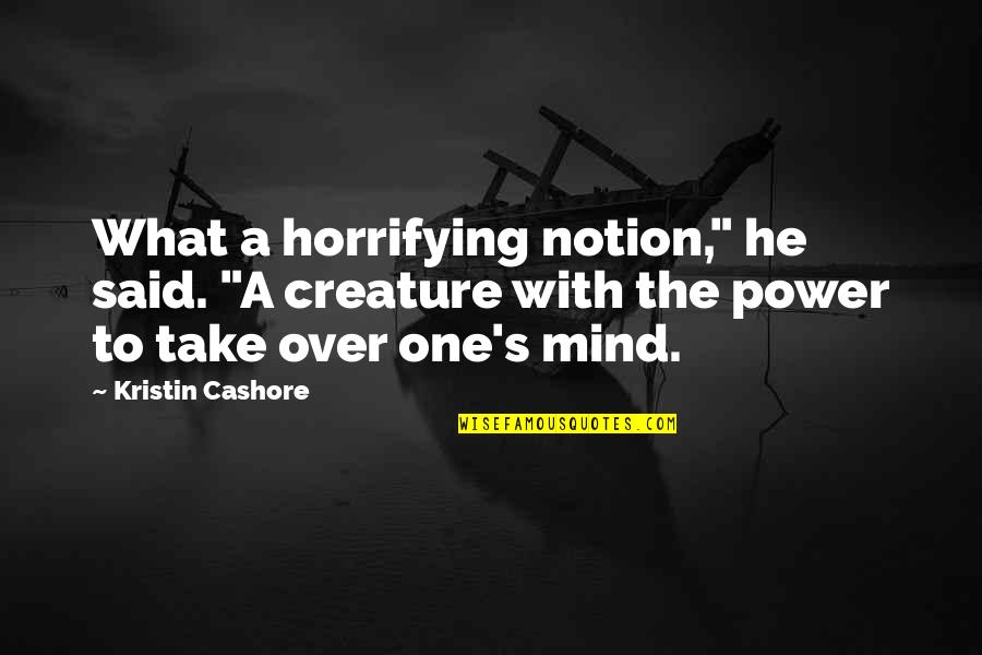 Mind Over Power Quotes By Kristin Cashore: What a horrifying notion," he said. "A creature