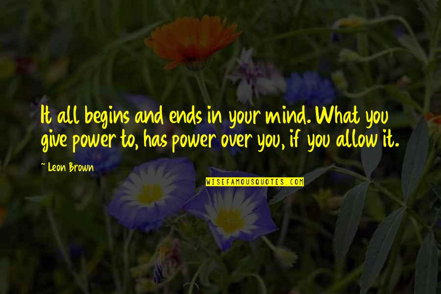 Mind Over Power Quotes By Leon Brown: It all begins and ends in your mind.