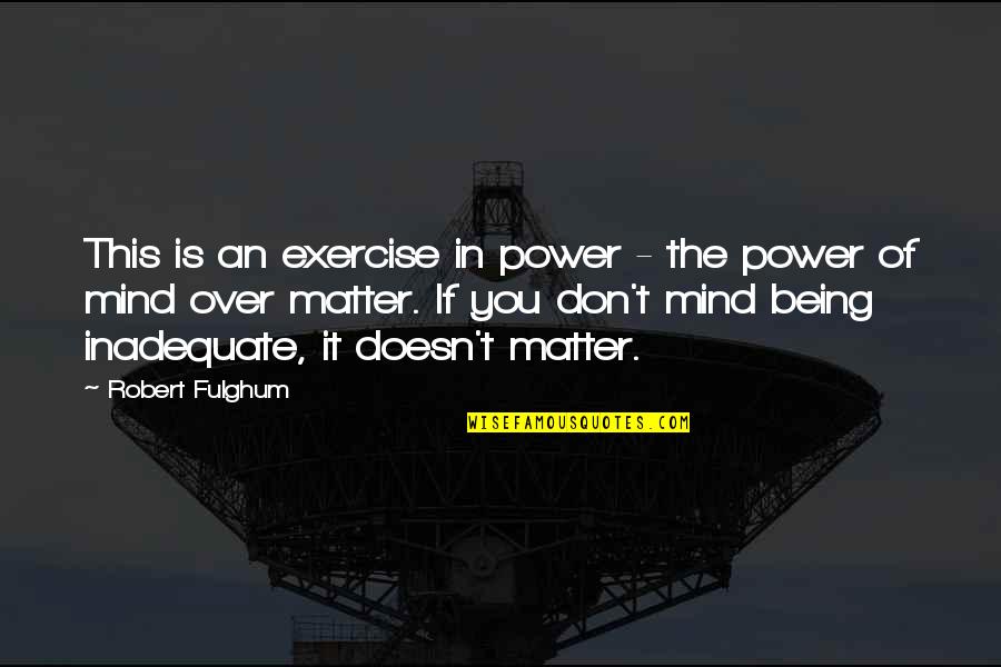 Mind Over Power Quotes By Robert Fulghum: This is an exercise in power - the