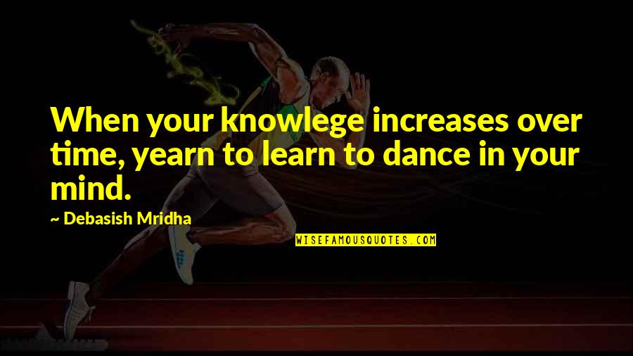 Mind Over Quotes By Debasish Mridha: When your knowlege increases over time, yearn to