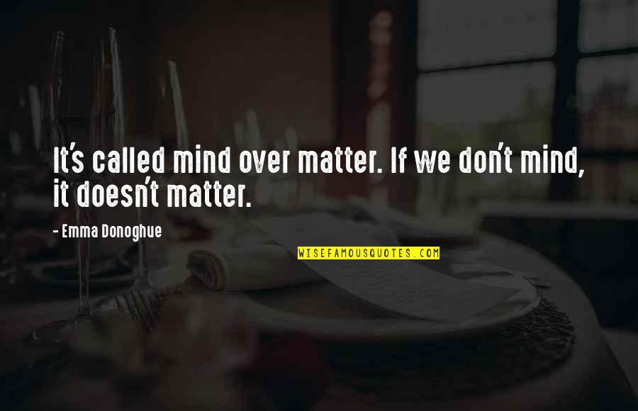 Mind Over Quotes By Emma Donoghue: It's called mind over matter. If we don't