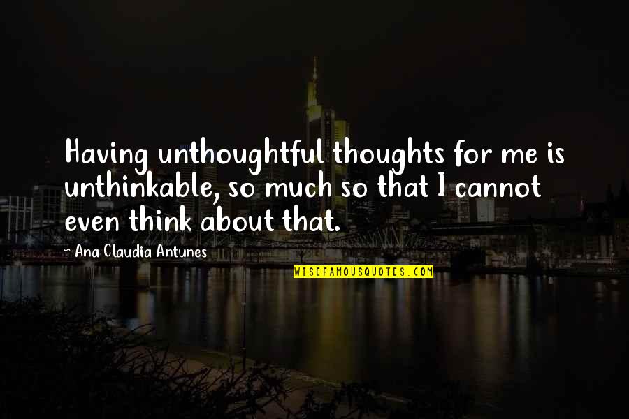 Mind Over Thinking Quotes By Ana Claudia Antunes: Having unthoughtful thoughts for me is unthinkable, so Mind Over Thinking Quotes By Ana Claudia Antunes: Having unthoughtful thoughts for me is unthinkable, so