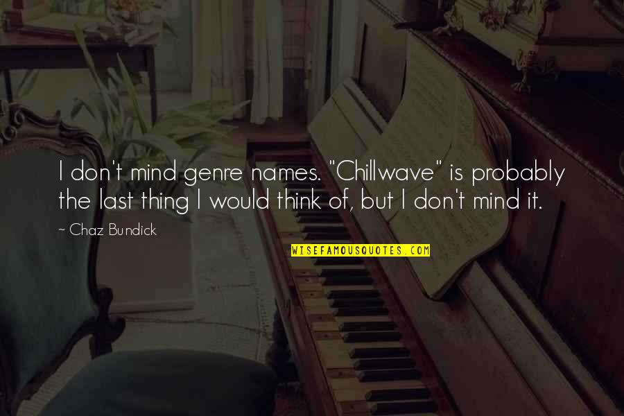 Mind Over Thinking Quotes By Chaz Bundick: I don't mind genre names. "Chillwave" is probably Mind Over Thinking Quotes By Chaz Bundick: I don't mind genre names. "Chillwave" is probably