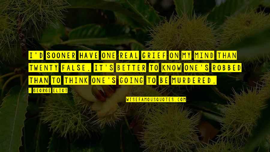 Mind Over Thinking Quotes By George Eliot: I'd sooner have one real grief on my Mind Over Thinking Quotes By George Eliot: I'd sooner have one real grief on my