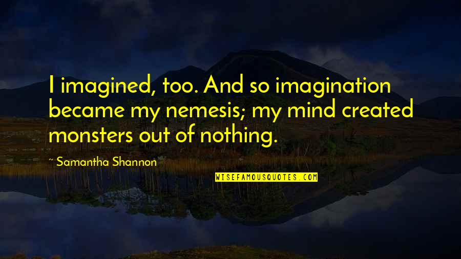 Mind Over Thinking Quotes By Samantha Shannon: I imagined, too. And so imagination became my Mind Over Thinking Quotes By Samantha Shannon: I imagined, too. And so imagination became my