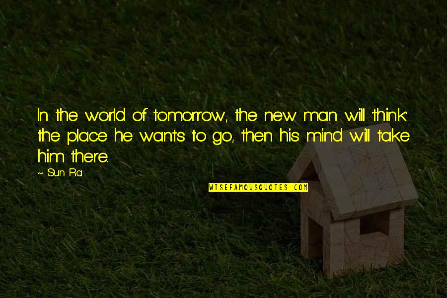 Mind Over Thinking Quotes By Sun Ra: In the world of tomorrow, the new man Mind Over Thinking Quotes By Sun Ra: In the world of tomorrow, the new man
