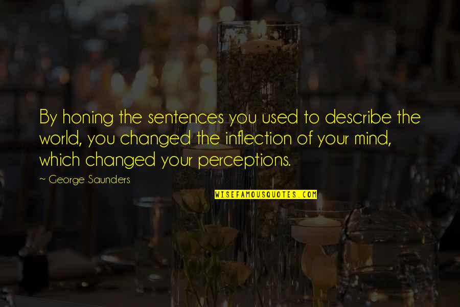 Mind Perceptions Quotes By George Saunders: By honing the sentences you used to describe