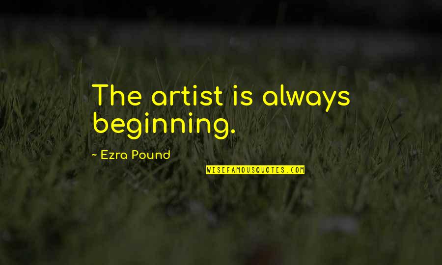 Mind Power Book Quotes By Ezra Pound: The artist is always beginning.